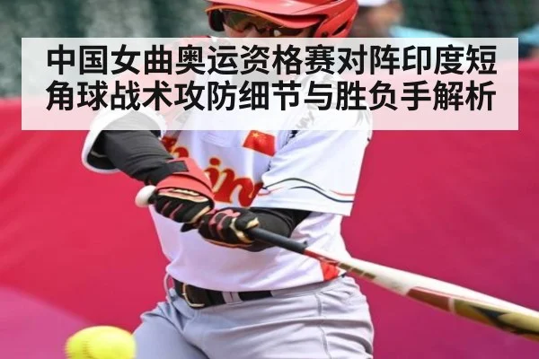 中国女曲奥运资格赛对阵印度短角球战术攻防细节与胜负手解析