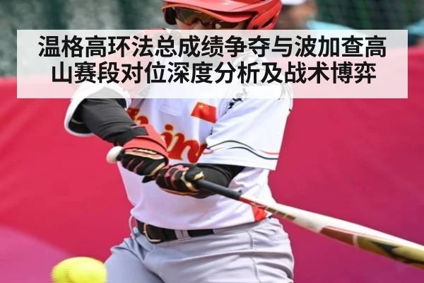 温格高环法总成绩争夺与波加查高山赛段对位深度分析及战术博弈