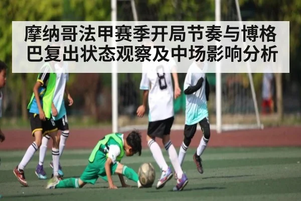 摩纳哥法甲赛季开局节奏与博格巴复出状态观察及中场影响分析